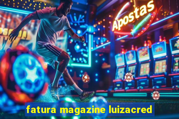 fatura magazine luizacred